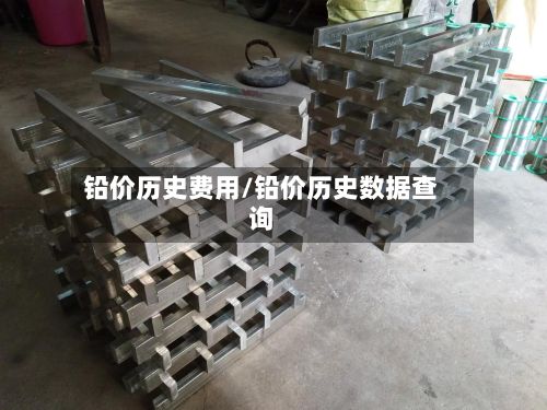 铅价历史费用/铅价历史数据查询-第2张图片