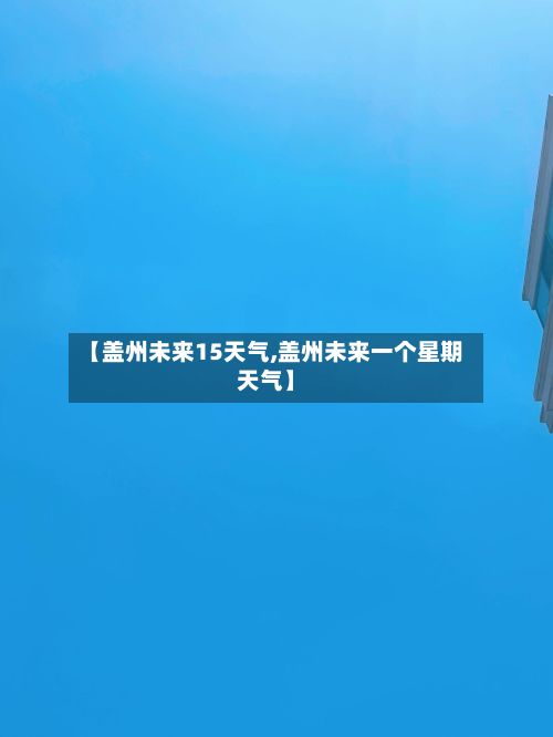 【盖州未来15天气,盖州未来一个星期天气】