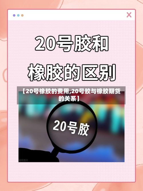 【20号橡胶的费用,20号胶与橡胶期货的关系】-第2张图片