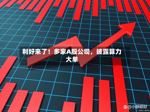 利好来了！多家A股公司，披露算力大单