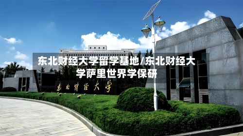 东北财经大学留学基地/东北财经大学萨里世界学保研-第2张图片