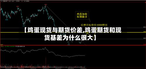 【鸡蛋现货与期货价差,鸡蛋期货和现货基差为什么很大】