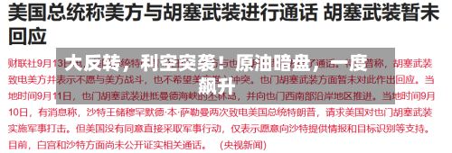 大反转	，利空突袭！原油暗盘，一度飙升-第3张图片