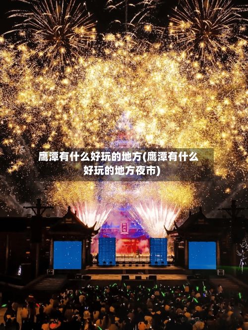 鹰潭有什么好玩的地方(鹰潭有什么好玩的地方夜市)