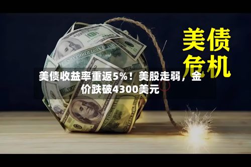 美债收益率重返5%！美股走弱	，金价跌破4300美元-第1张图片
