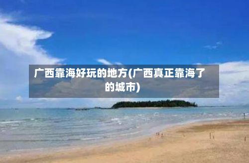 广西靠海好玩的地方(广西真正靠海了的城市)