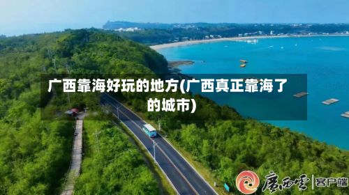 广西靠海好玩的地方(广西真正靠海了的城市)-第2张图片