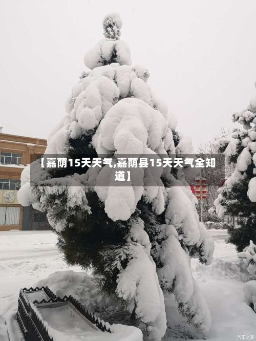 【嘉荫15天天气,嘉荫县15天天气全知道】