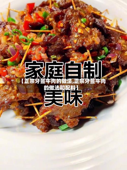 【正宗牙签牛肉的做法,正宗牙签牛肉的做法和配料】