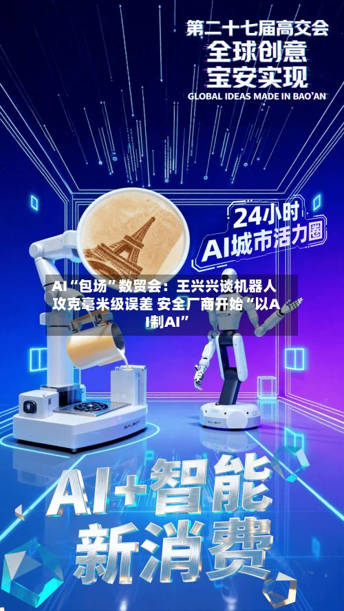 AI“包场”数贸会：王兴兴谈机器人攻克毫米级误差 安全厂商开始“以AI制AI	”-第3张图片