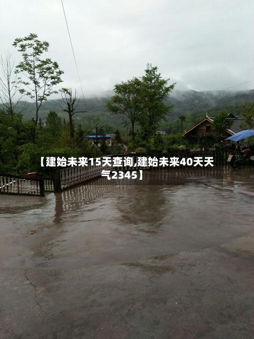 【建始未来15天查询,建始未来40天天气2345】-第2张图片