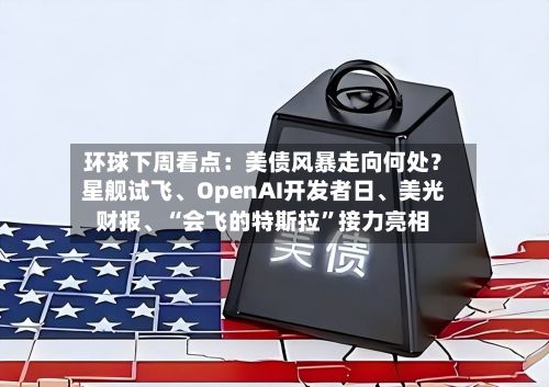 环球下周看点：美债风暴走向何处？星舰试飞、OpenAI开发者日、美光财报	、“会飞的特斯拉”接力亮相-第1张图片