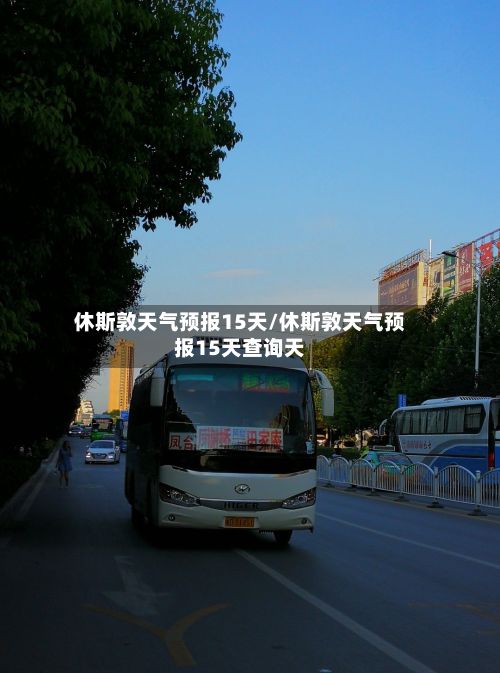 休斯敦天气预报15天/休斯敦天气预报15天查询天