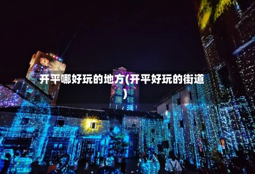 开平哪好玩的地方(开平好玩的街道)-第2张图片