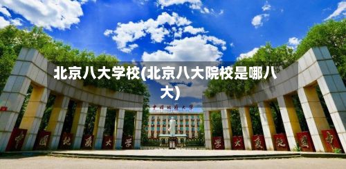 北京八大学校(北京八大院校是哪八大)-第2张图片