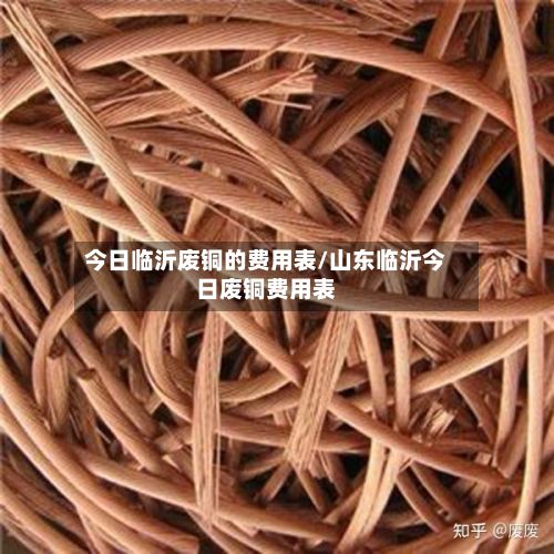 今日临沂废铜的费用表/山东临沂今日废铜费用表-第2张图片