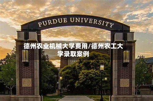德州农业机械大学费用/德州农工大学录取案例