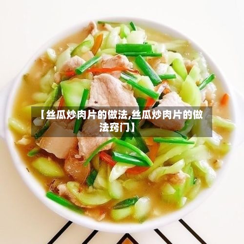 【丝瓜炒肉片的做法,丝瓜炒肉片的做法窍门】