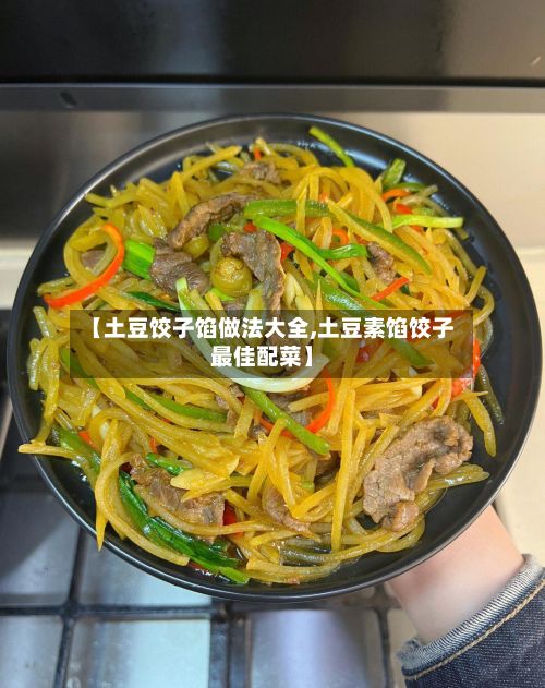 【土豆饺子馅做法大全,土豆素馅饺子最佳配菜】-第2张图片