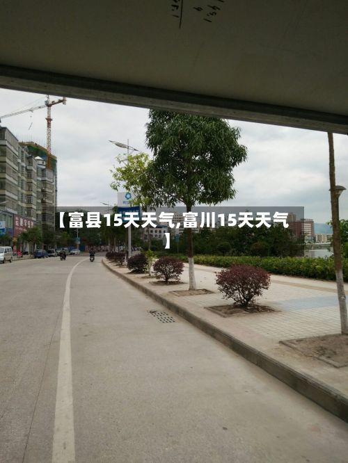 【富县15天天气,富川15天天气】