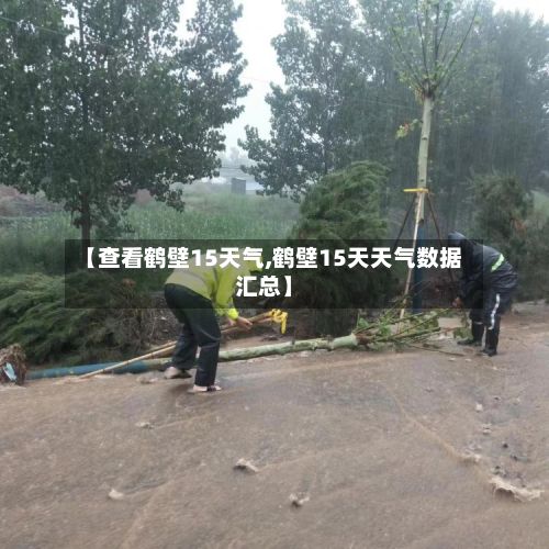【查看鹤壁15天气,鹤壁15天天气数据汇总】-第3张图片