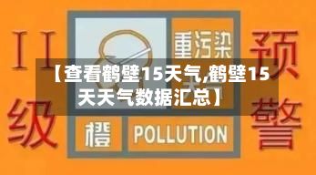 【查看鹤壁15天气,鹤壁15天天气数据汇总】