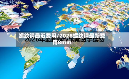 螺纹钢最近费用/2026螺纹钢最新费用8mm