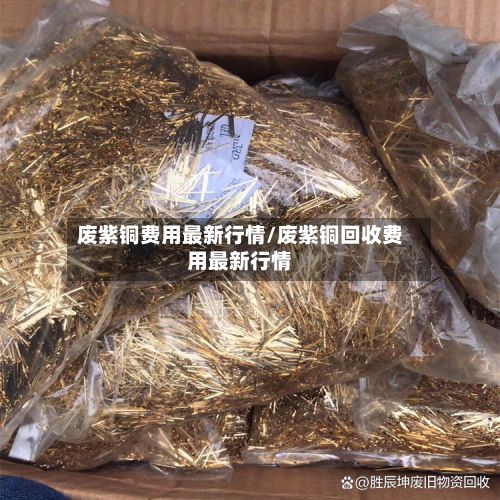 废紫铜费用最新行情/废紫铜回收费用最新行情-第2张图片