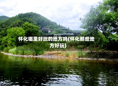 怀化哪里好玩的地方吗(怀化那些地方好玩)-第3张图片