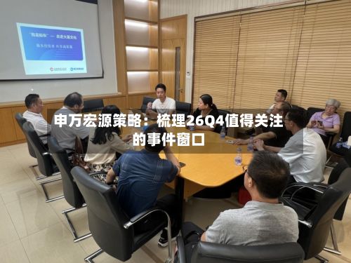 申万宏源策略:梳理26Q4值得关注的事件窗口-第2张图片