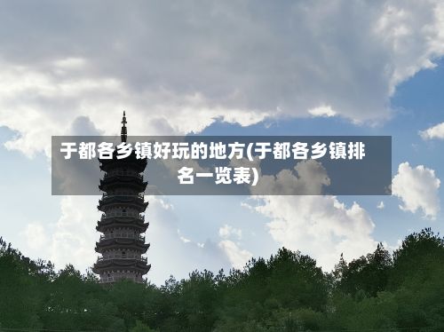于都各乡镇好玩的地方(于都各乡镇排名一览表)