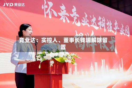 竞业达：实控人、董事长钱瑞解除留置-第2张图片