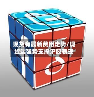 现货有最新费用走势/现货端强势支撑沪胶表现