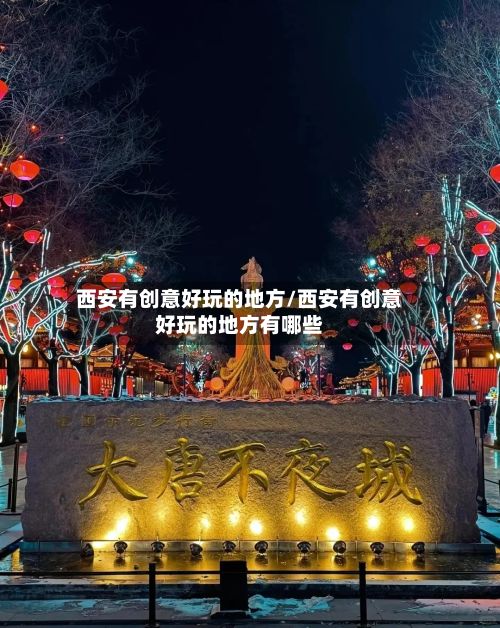 西安有创意好玩的地方/西安有创意好玩的地方有哪些-第2张图片