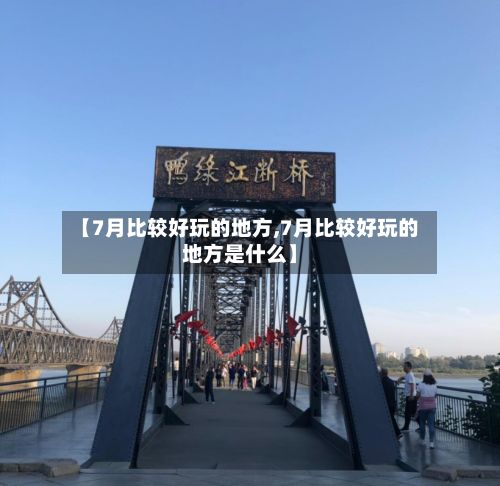 【7月比较好玩的地方,7月比较好玩的地方是什么】-第2张图片