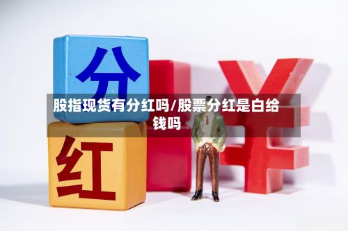 股指现货有分红吗/股票分红是白给钱吗-第2张图片