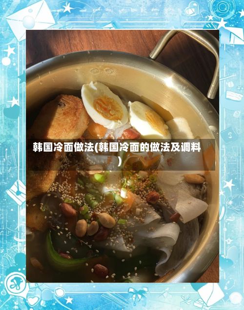 韩国冷面做法(韩国冷面的做法及调料)