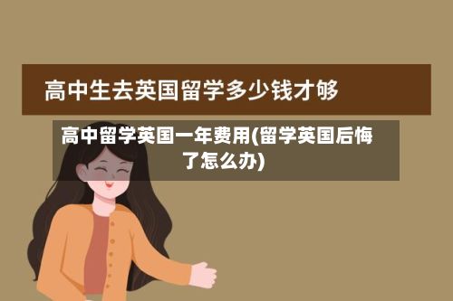 高中留学英国一年费用(留学英国后悔了怎么办)
