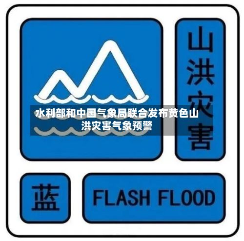 水利部和中国气象局联合发布黄色山洪灾害气象预警