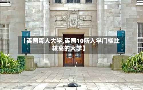 【英国聋人大学,英国10所入学门槛比较高的大学】-第2张图片