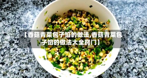 【香菇青菜包子馅的做法,香菇青菜包子馅的做法大全窍门】