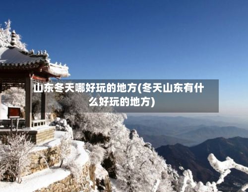 山东冬天哪好玩的地方(冬天山东有什么好玩的地方)