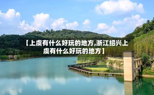 【上虞有什么好玩的地方,浙江绍兴上虞有什么好玩的地方】
