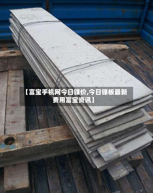【富宝手机网今日镍价,今日镍板最新费用富宝资讯】