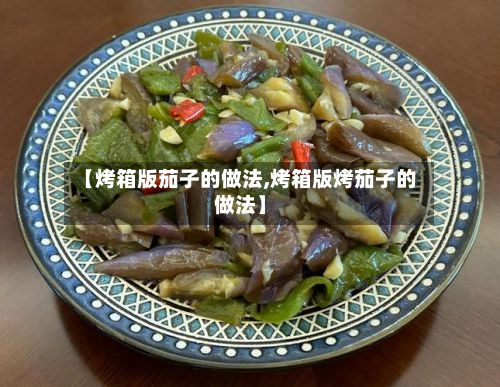 【烤箱版茄子的做法,烤箱版烤茄子的做法】