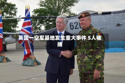 英国一空军基地发生重大事件 5人被捕