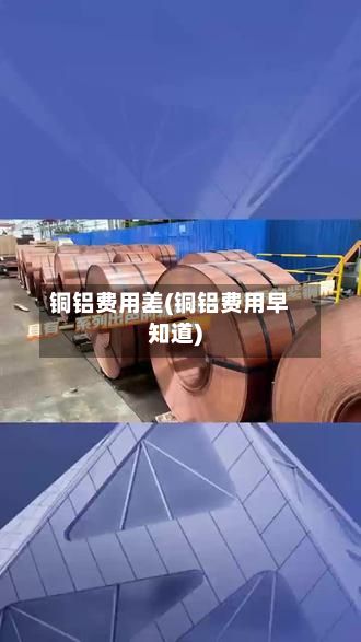 铜铝费用差(铜铝费用早知道)-第3张图片