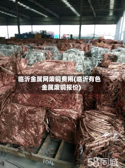 临沂金属网废铜费用(临沂有色金属废铜报价)