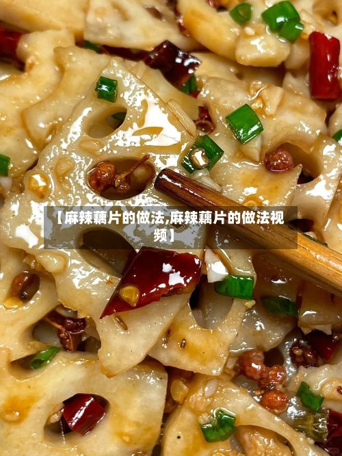 【麻辣藕片的做法,麻辣藕片的做法视频】