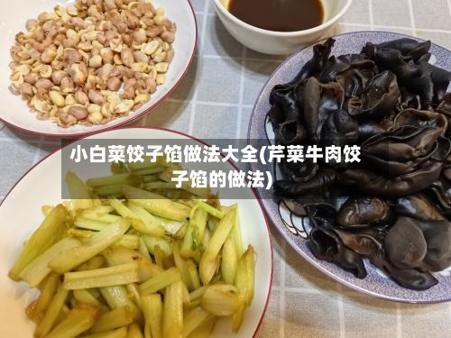 小白菜饺子馅做法大全(芹菜牛肉饺子馅的做法)-第2张图片